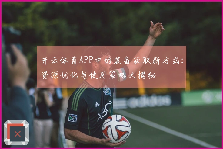 开云体育APP中的装备获取新方式：资源优化与使用策略大揭秘